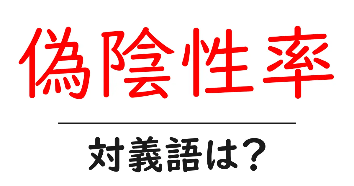偽陰性率の対義語・反対語を使用例を交えて分かりやすく解説!