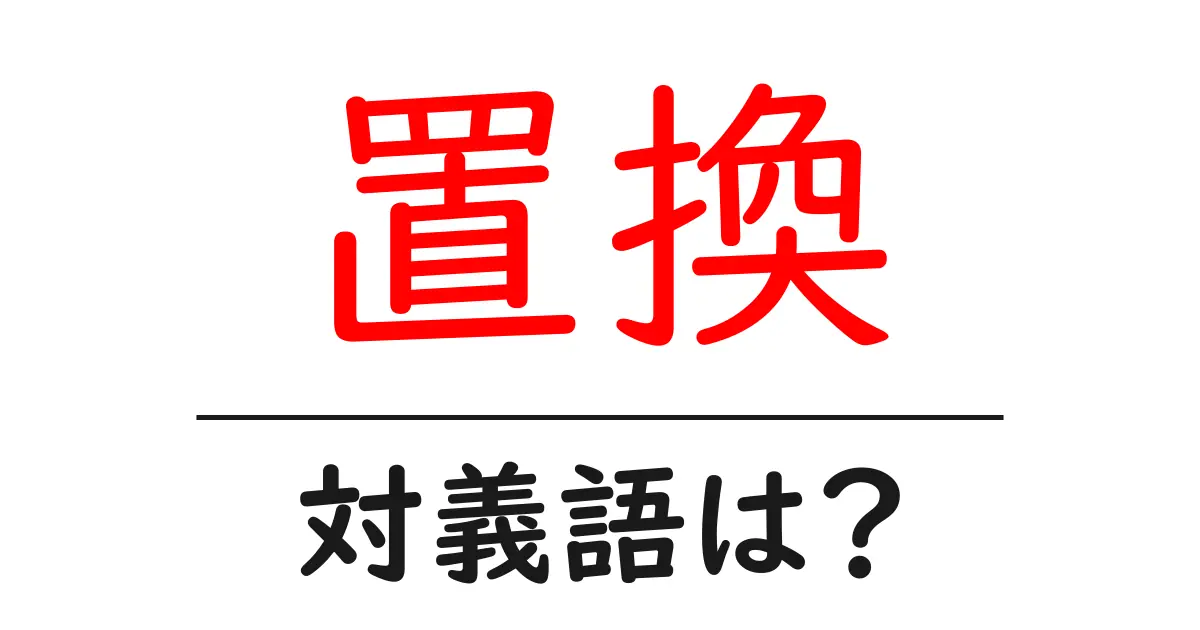 置換の対義語・反対語を使用例を交えて分かりやすく解説！