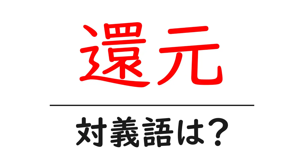 還元の対義語・反対語を使用例を交えて分かりやすく解説!