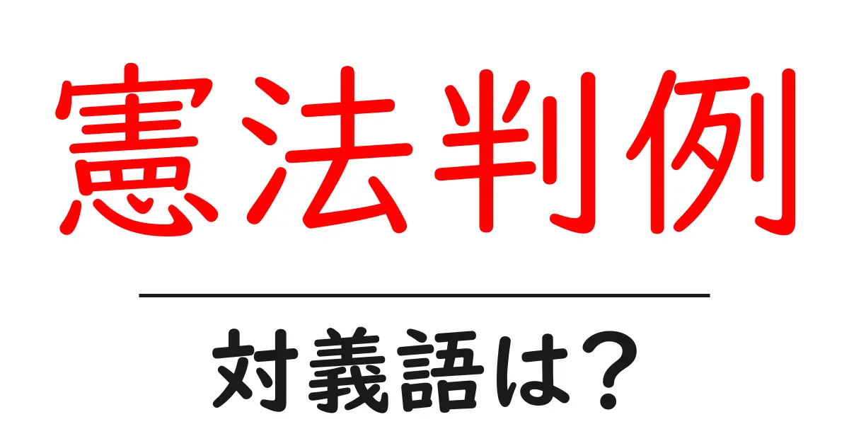 憲法判例の対義語・反対語を使用例を交えて分かりやすく解説!