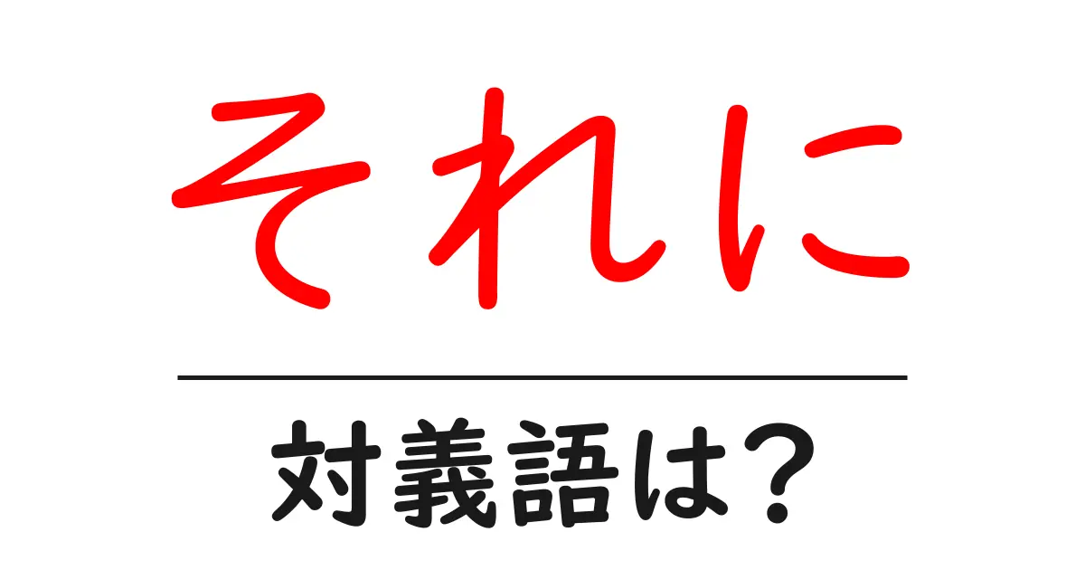 それにの対義語・反対語を使用例を交えて分かりやすく解説!