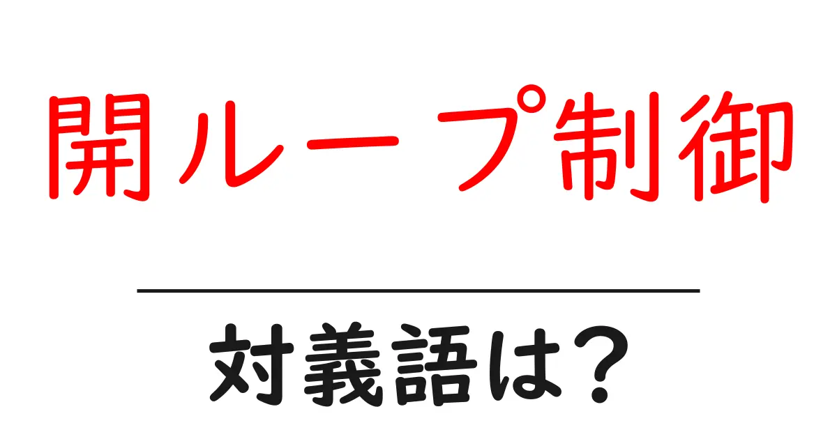 開ループ制御の対義語・反対語を使用例を交えて分かりやすく解説!