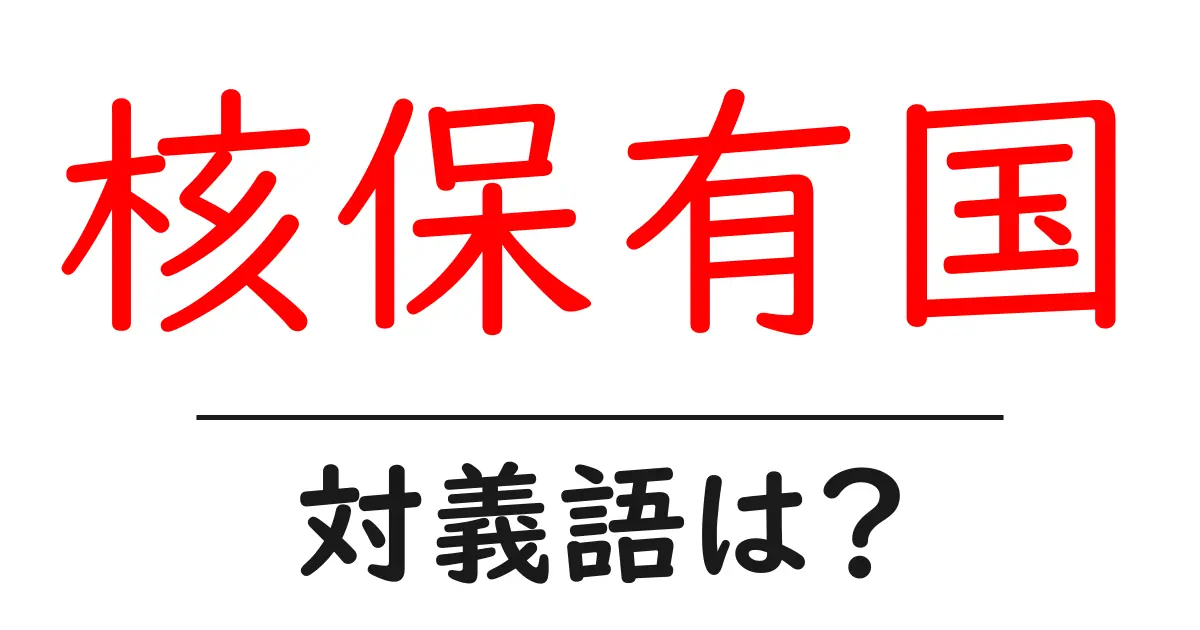 核保有国の対義語・反対語を使用例を交えて分かりやすく解説!