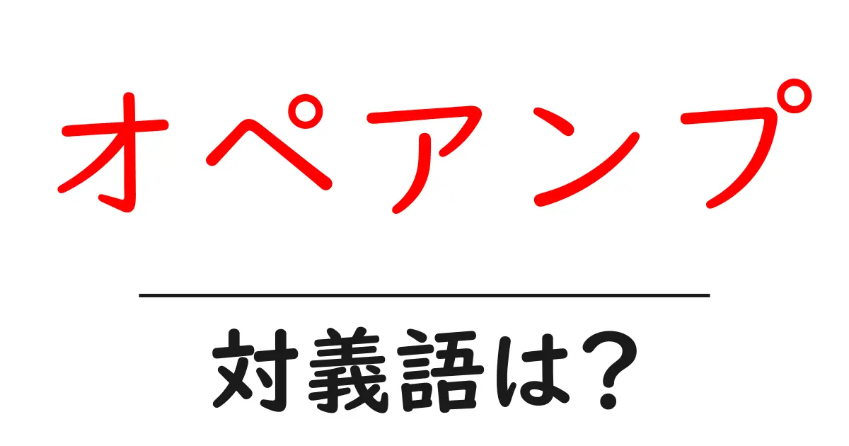 オペアンプの対義語・反対語を使用例を交えて分かりやすく解説!