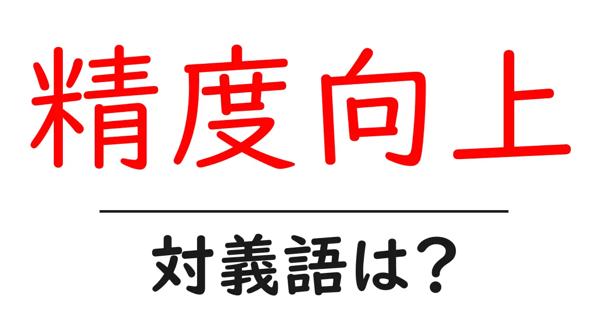 精度向上の対義語・反対語を使用例を交えて分かりやすく解説！