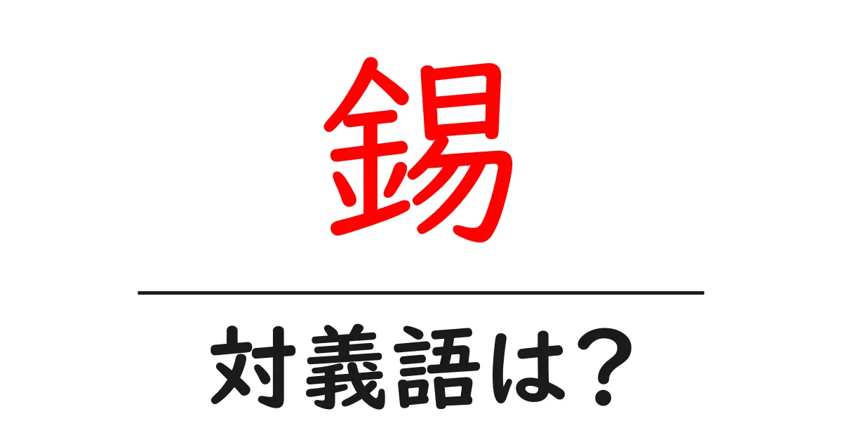 錫の対義語・反対語を使用例を交えて分かりやすく解説!