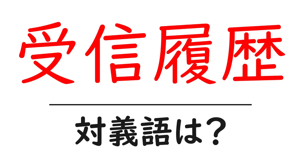受信履歴の対義語・反対語を使用例を交えて分かりやすく解説!