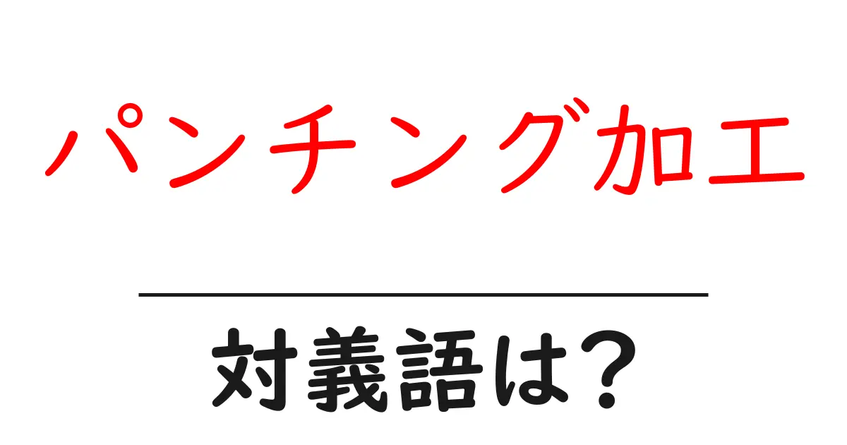 パンチング加工の対義語・反対語を使用例を交えて分かりやすく解説!