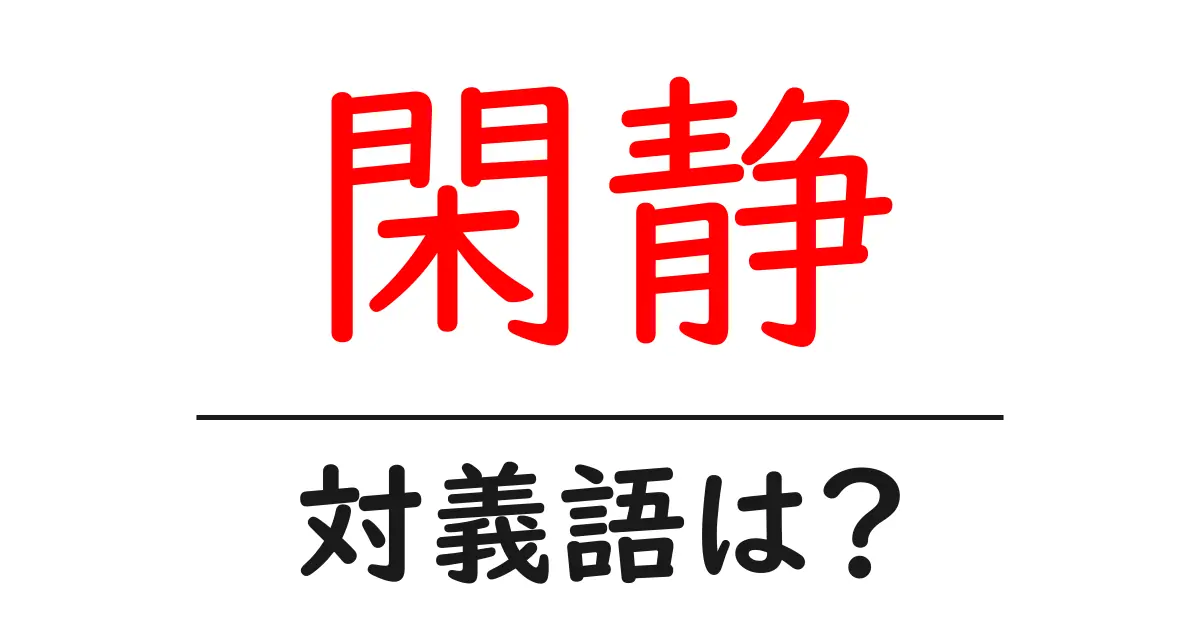 閑静の対義語・反対語を使用例を交えて分かりやすく解説!