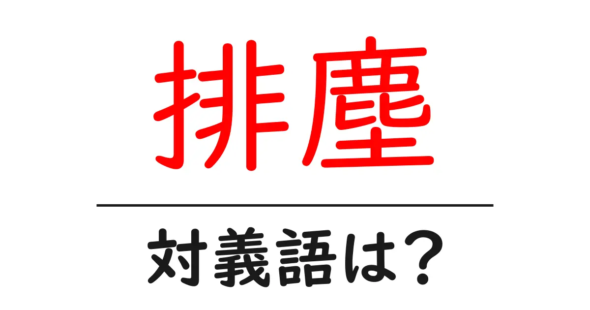 排塵の対義語・反対語を使用例を交えて分かりやすく解説!
