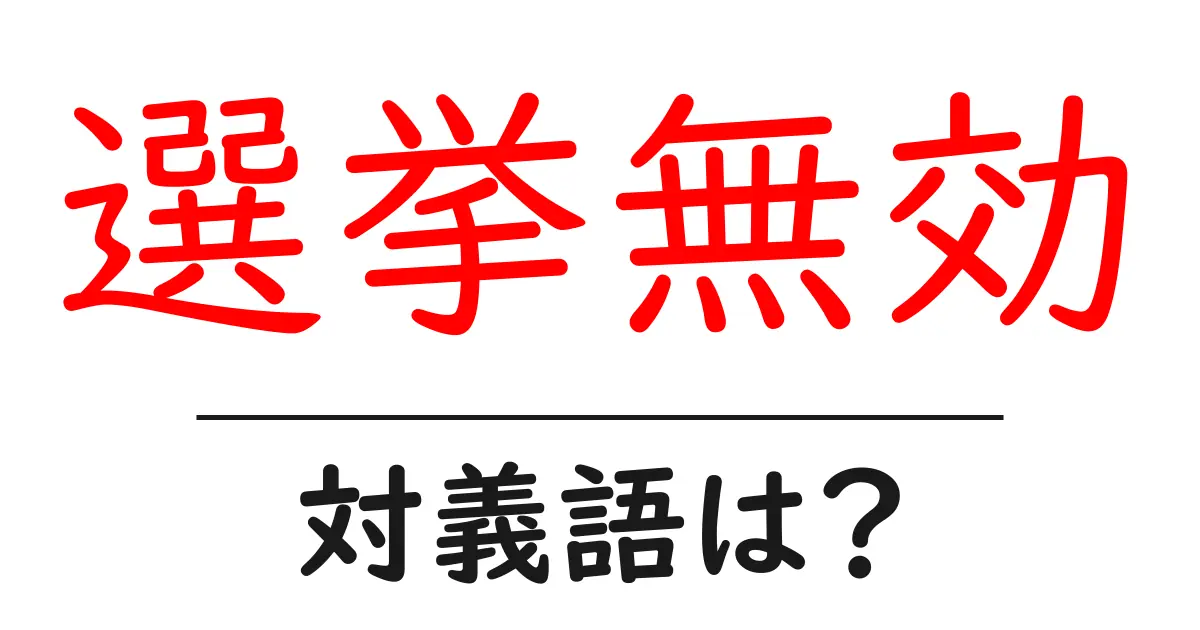 選挙無効の対義語・反対語を使用例を交えて分かりやすく解説！