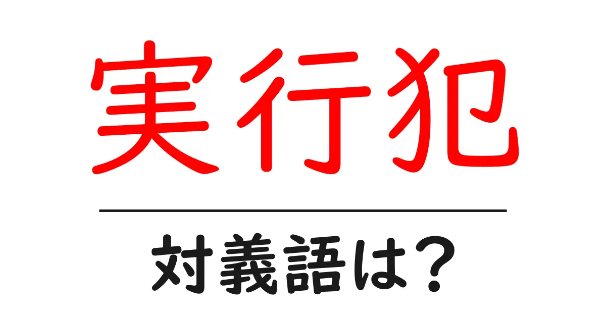 実行犯の対義語・反対語を使用例を交えて分かりやすく解説!