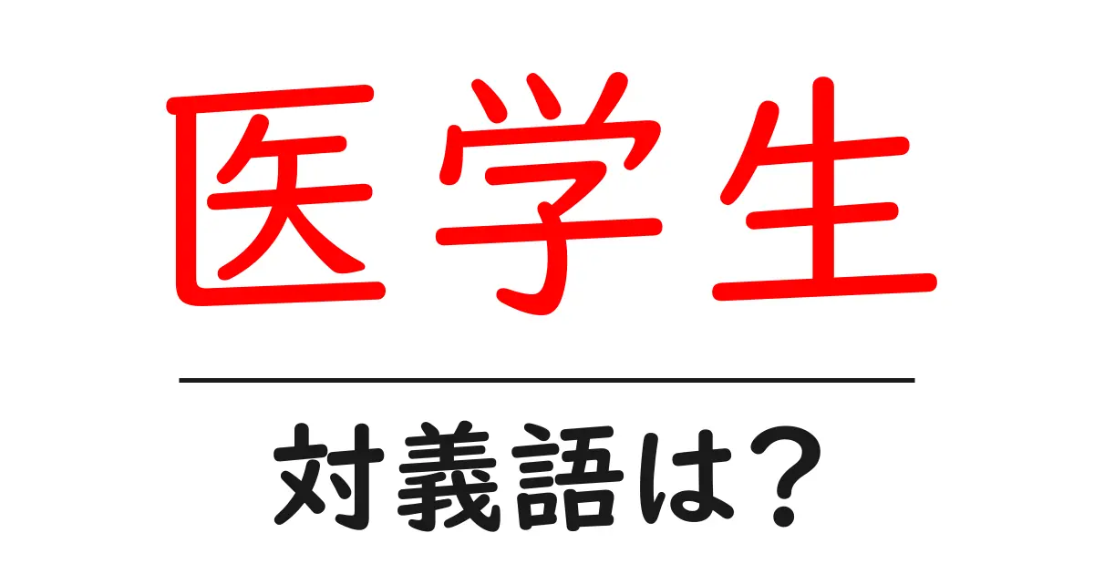 医学生の対義語・反対語を使用例を交えて分かりやすく解説!