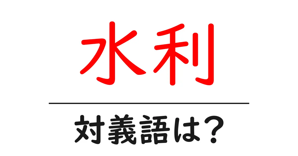 水利の対義語・反対語を使用例を交えて分かりやすく解説!