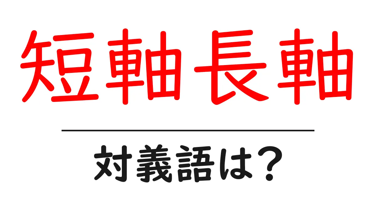 短軸長軸の対義語・反対語を使用例を交えて分かりやすく解説！