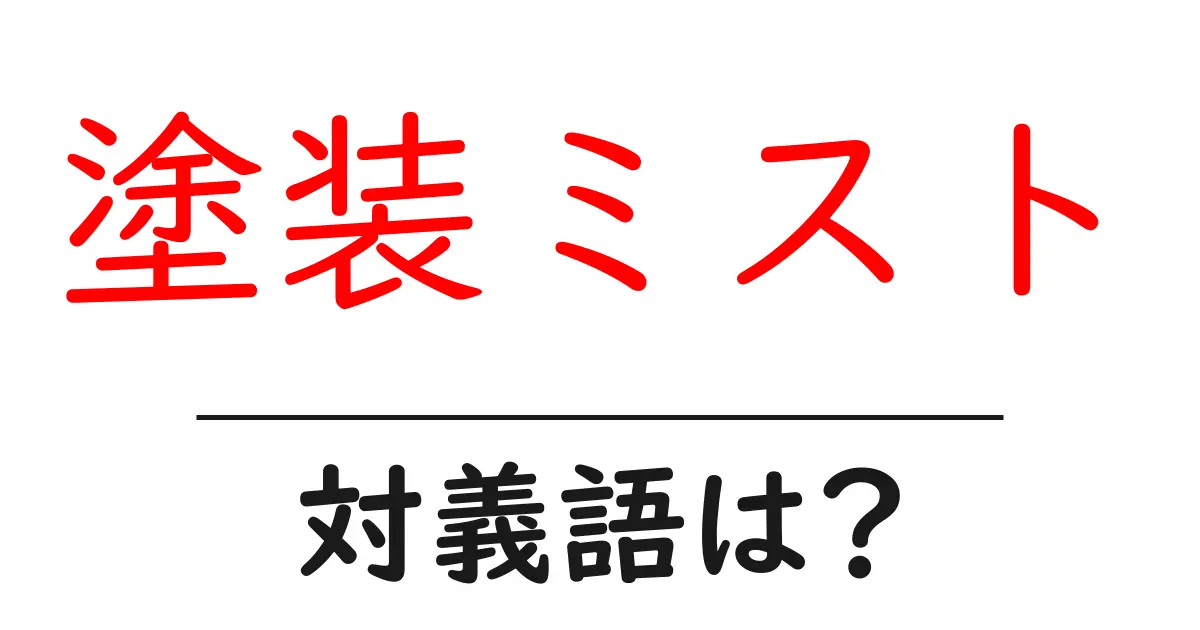 塗装ミストの対義語・反対語を使用例を交えて分かりやすく解説!