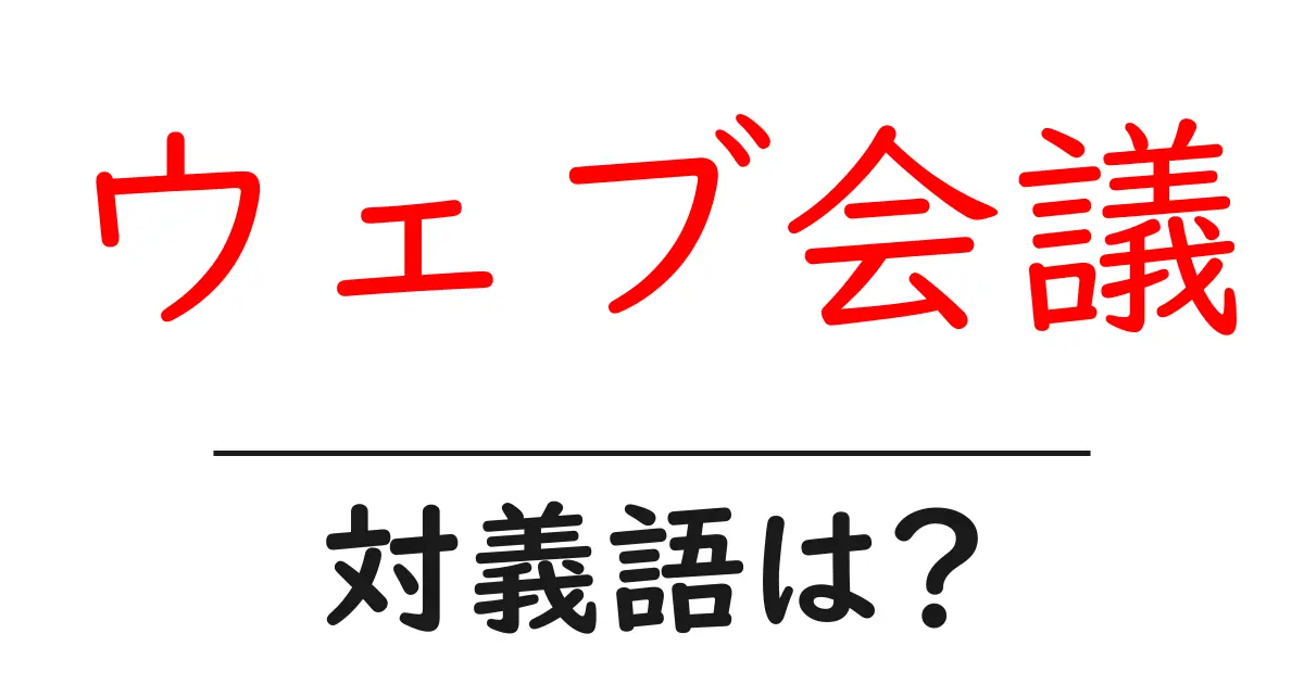 ウェブ会議の対義語・反対語を使用例を交えて分かりやすく解説!