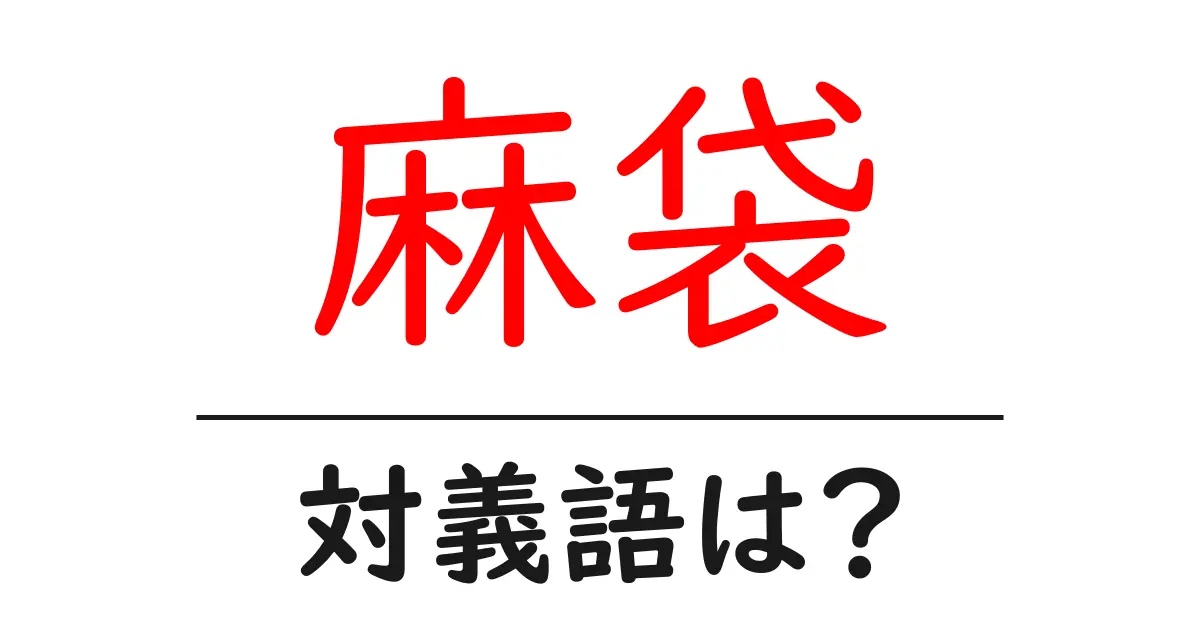 麻袋の対義語・反対語を使用例を交えて分かりやすく解説!