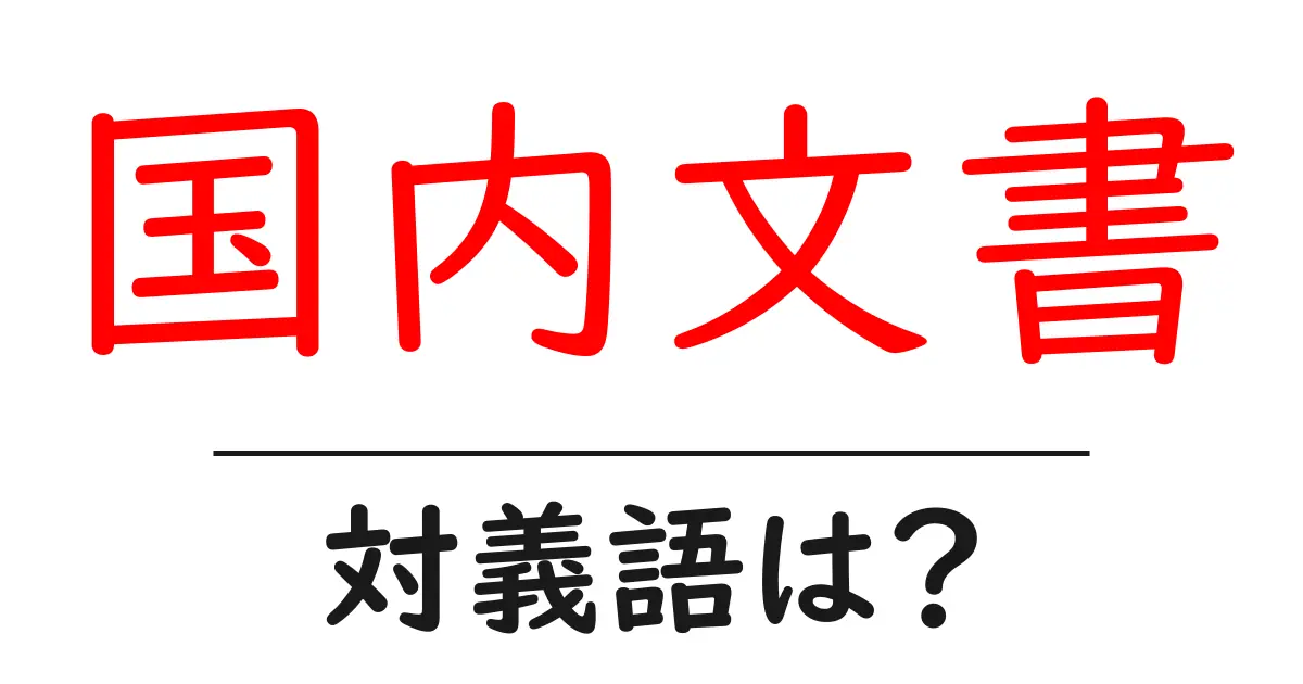 国内文書の対義語・反対語を使用例を交えて分かりやすく解説！