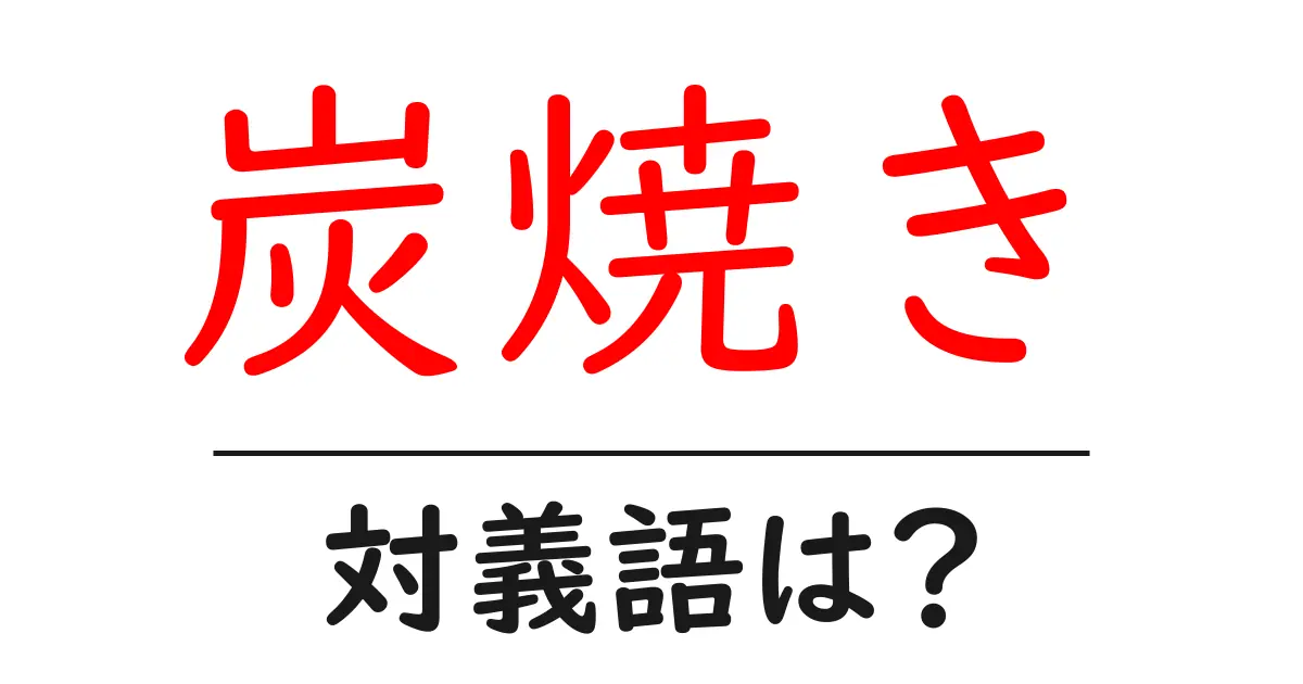 炭焼きの対義語・反対語を使用例を交えて分かりやすく解説!