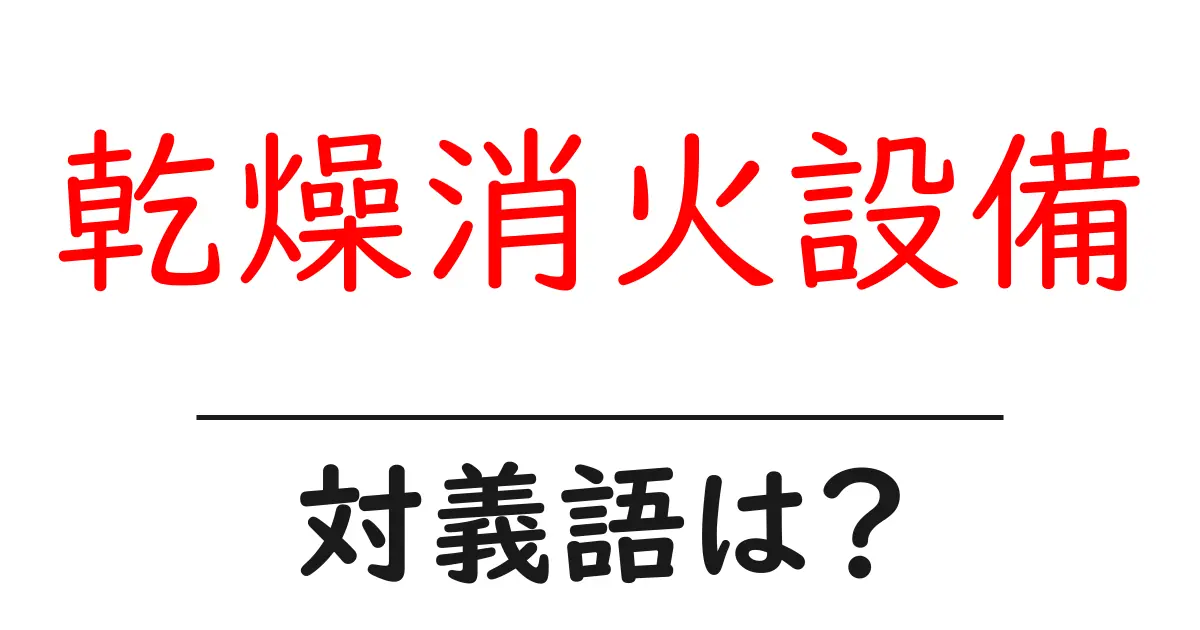 乾燥消火設備の対義語・反対語を使用例を交えて分かりやすく解説!
