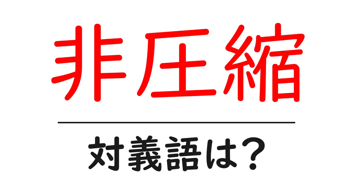 非圧縮の対義語・反対語を使用例を交えて分かりやすく解説!