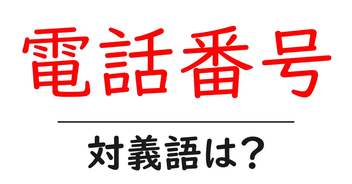 電話番号の対義語・反対語を使用例を交えて分かりやすく解説!