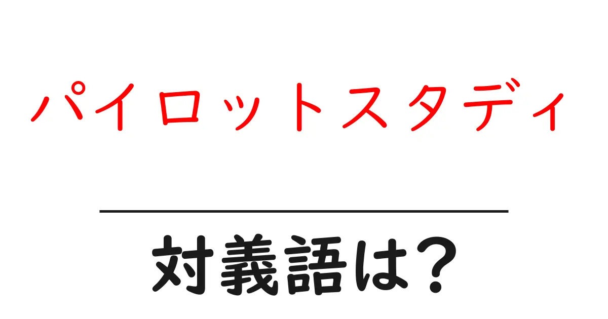 パイロットスタディの対義語・反対語を使用例を交えて分かりやすく解説!