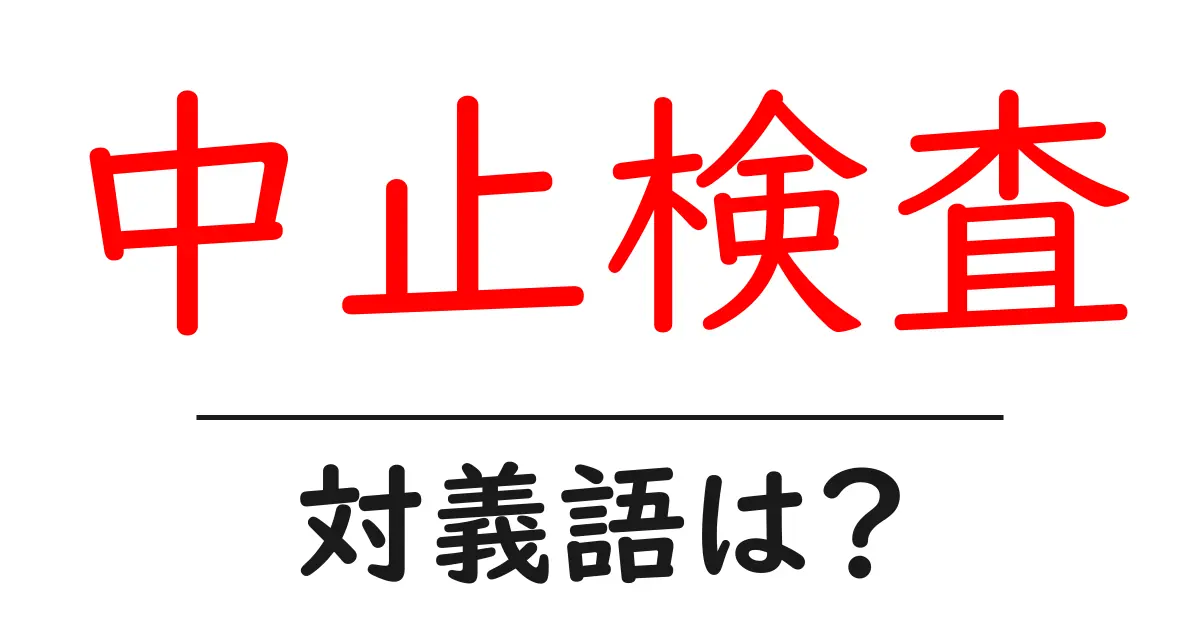 中止検査の対義語・反対語を使用例を交えて分かりやすく解説!