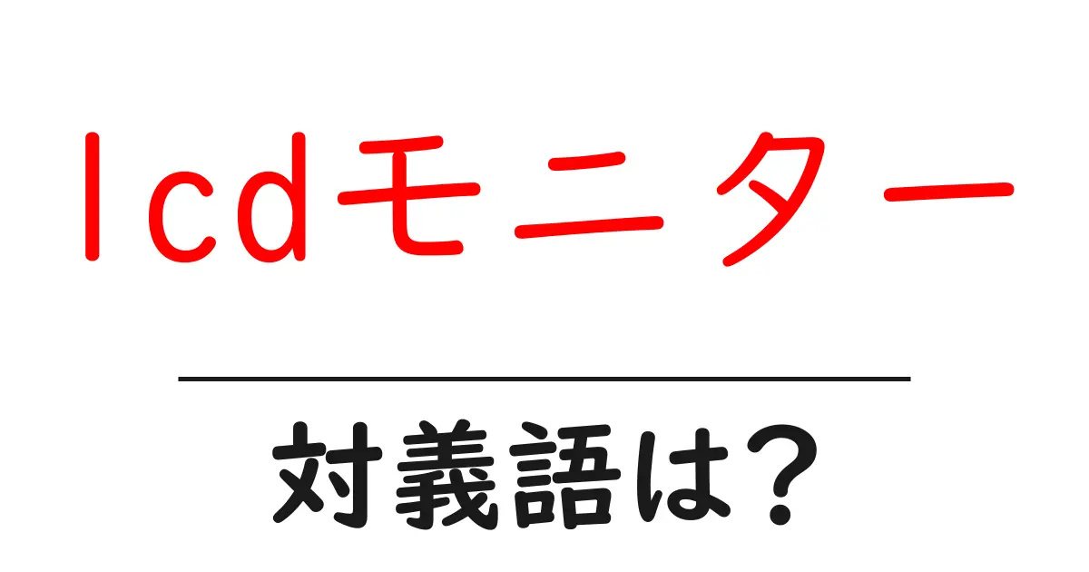 lcdモニターの対義語・反対語を使用例を交えて分かりやすく解説!