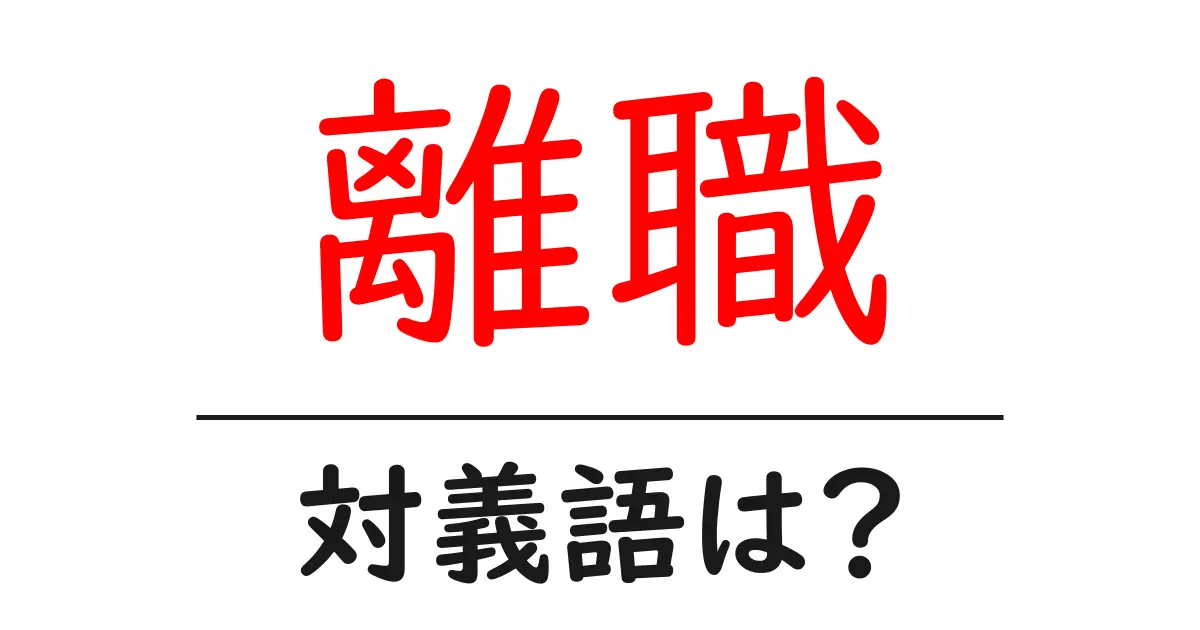 離職の対義語・反対語を使用例を交えて分かりやすく解説!