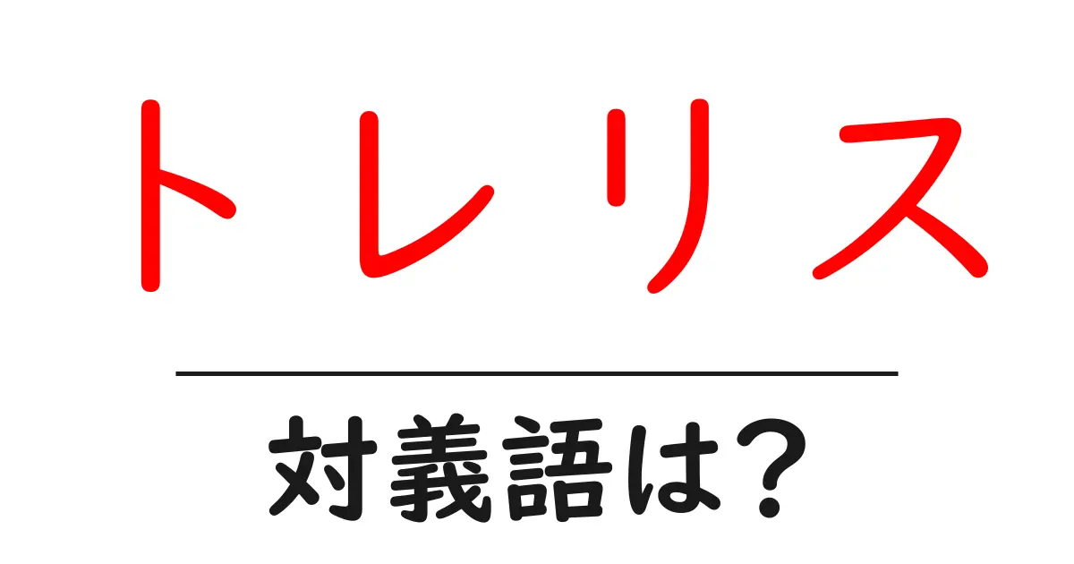トレリスの対義語・反対語を使用例を交えて分かりやすく解説!