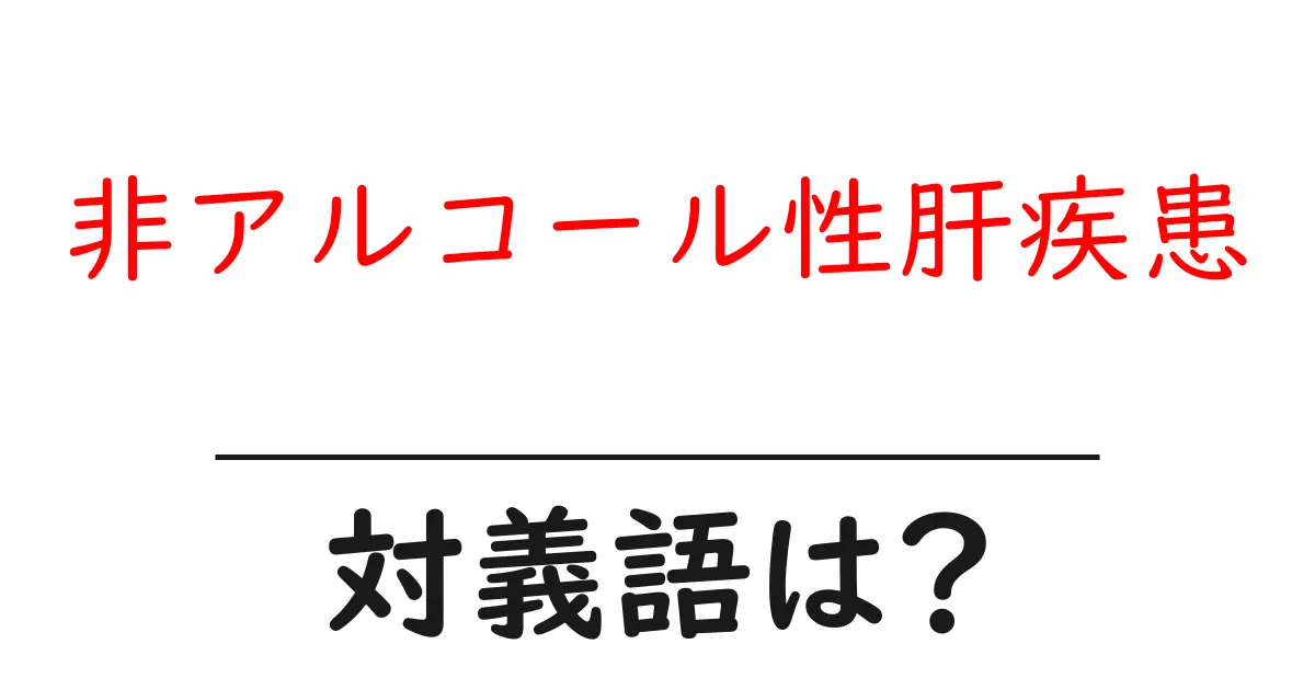 非アルコール性肝疾患の対義語・反対語を使用例を交えて分かりやすく解説!
