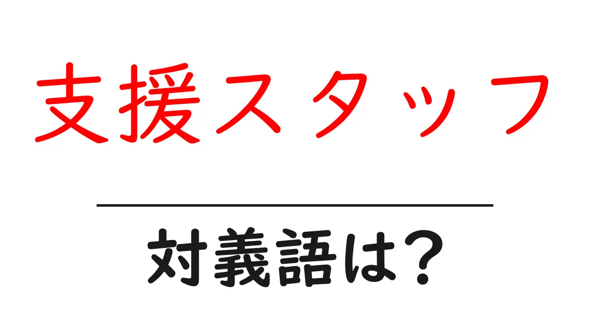 支援スタッフの対義語・反対語を使用例を交えて分かりやすく解説!