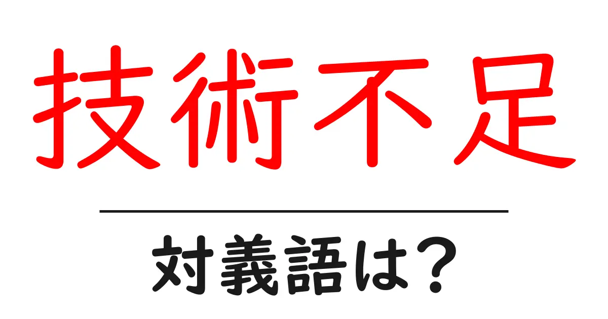 技術不足の対義語・反対語を使用例を交えて分かりやすく解説!