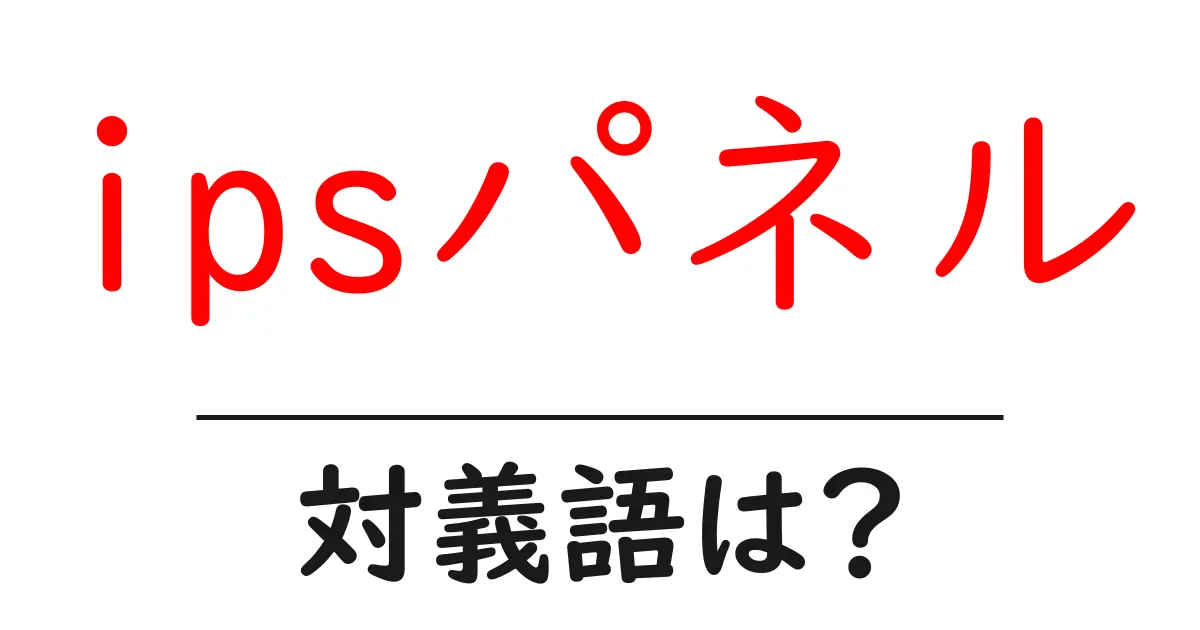ipsパネルの対義語・反対語を使用例を交えて分かりやすく解説!