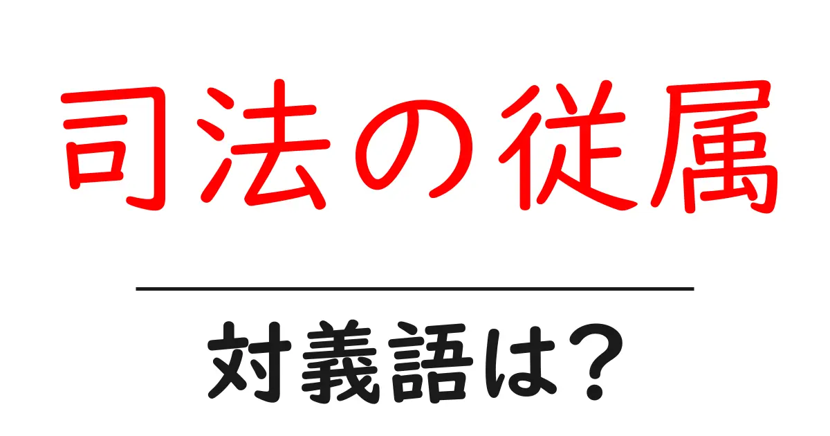 司法の従属の対義語・反対語を使用例を交えて分かりやすく解説!
