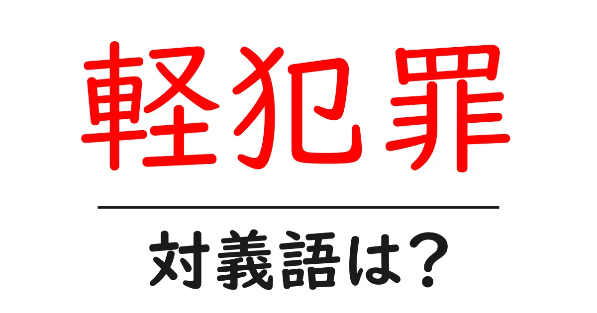軽犯罪の対義語・反対語を使用例を交えて分かりやすく解説!