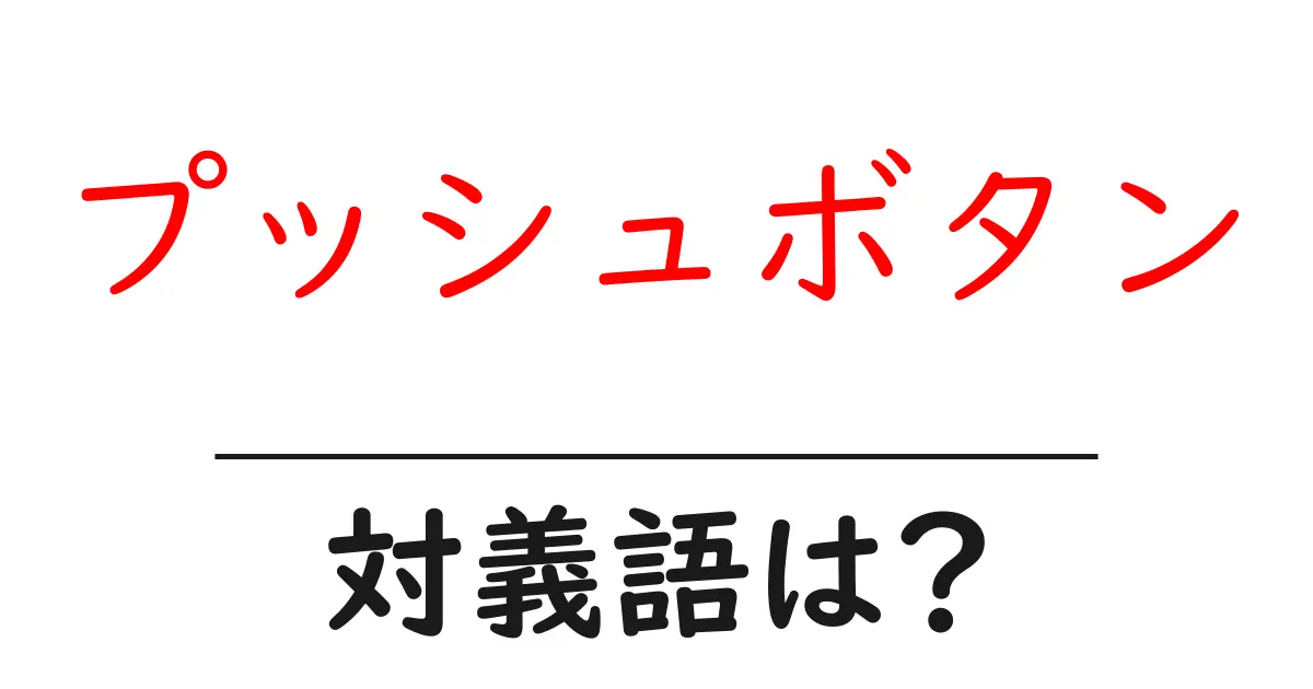 プッシュボタンの対義語・反対語を使用例を交えて分かりやすく解説！