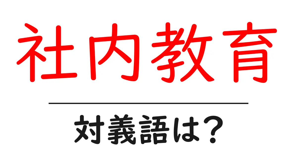 社内教育の対義語・反対語を使用例を交えて分かりやすく解説!