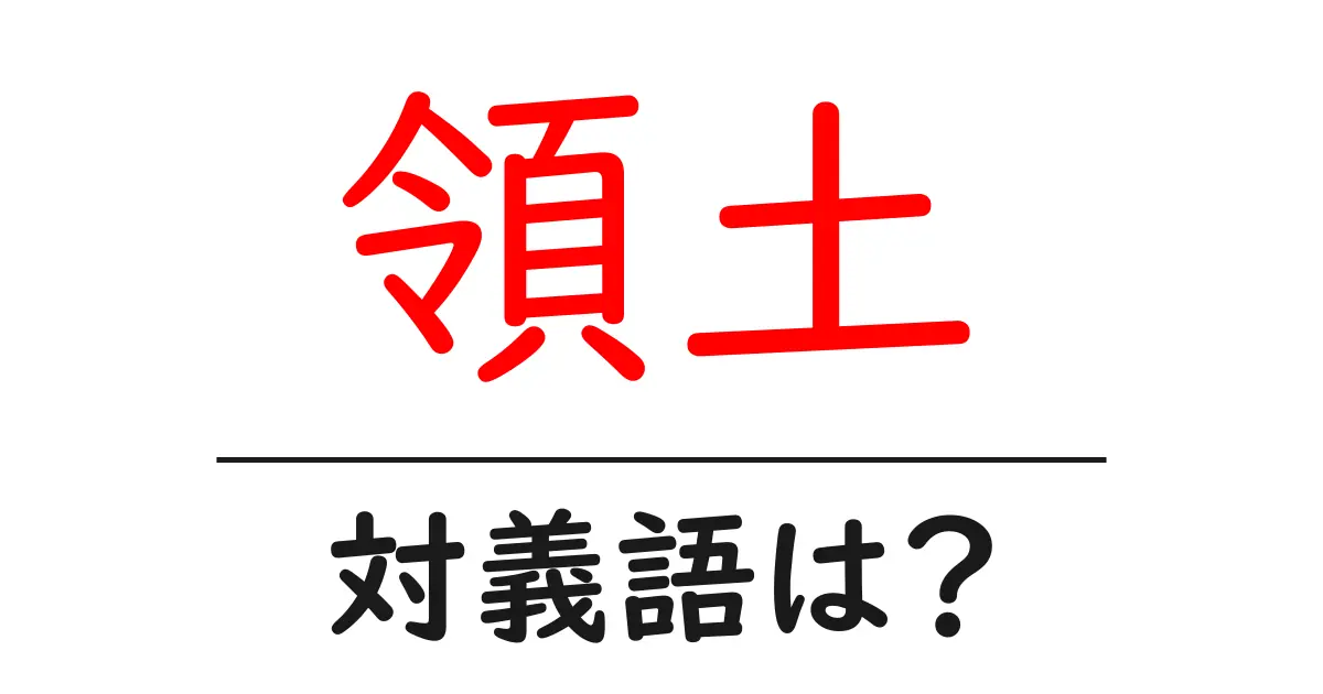 領土の対義語・反対語を使用例を交えて分かりやすく解説!