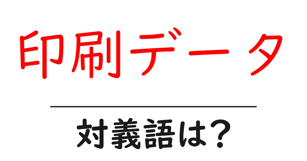 印刷データの対義語・反対語を使用例を交えて分かりやすく解説！