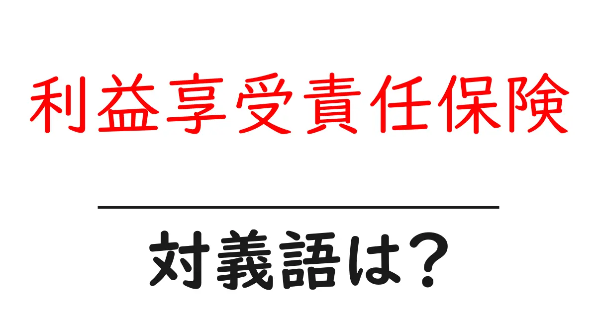 利益享受責任保険の対義語・反対語を使用例を交えて分かりやすく解説!