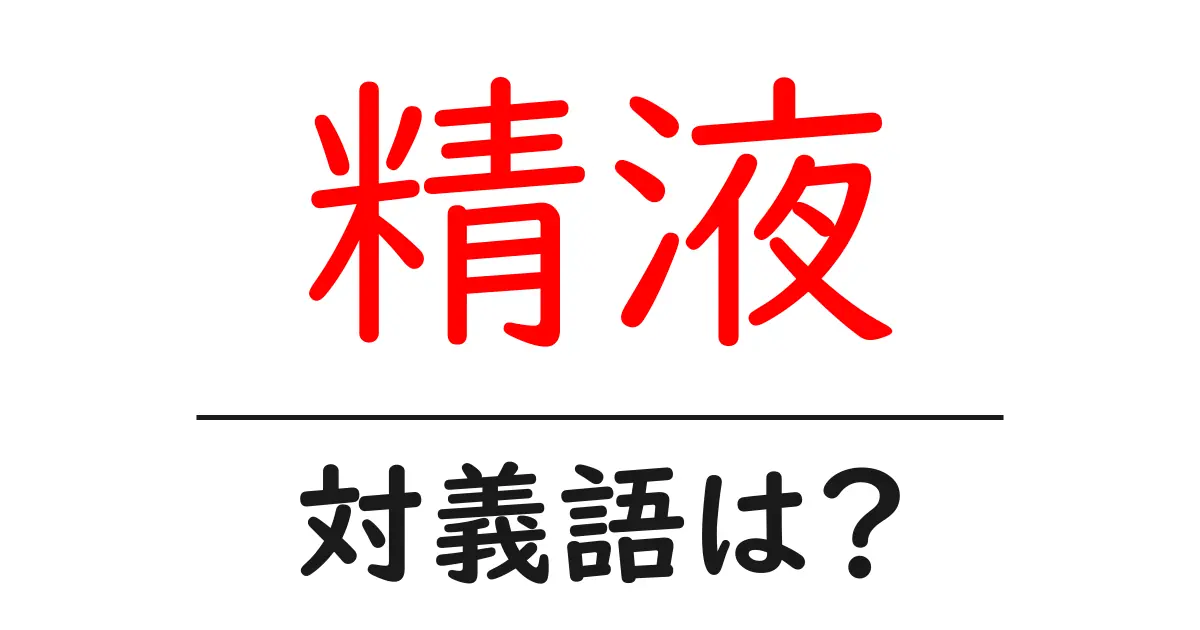 精液の対義語・反対語を使用例を交えて分かりやすく解説!