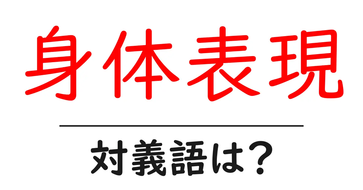 身体表現の対義語・反対語を使用例を交えて分かりやすく解説!