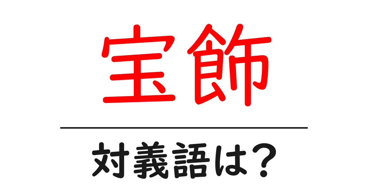 宝飾の対義語・反対語を使用例を交えて分かりやすく解説!