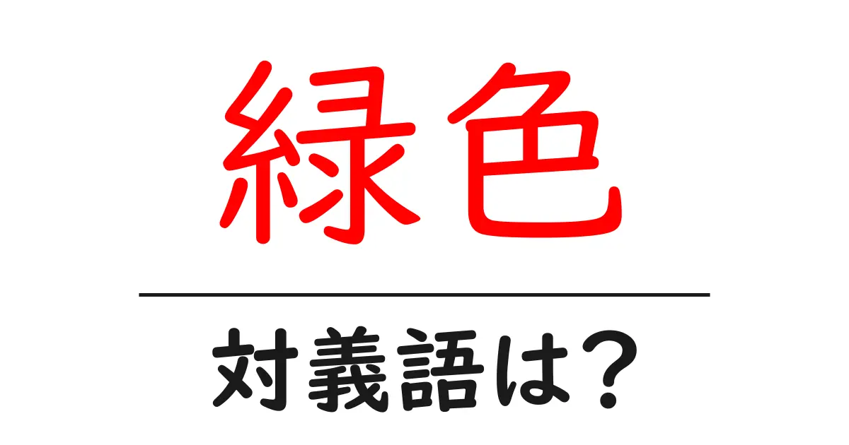 緑色の対義語・反対語を使用例を交えて分かりやすく解説!