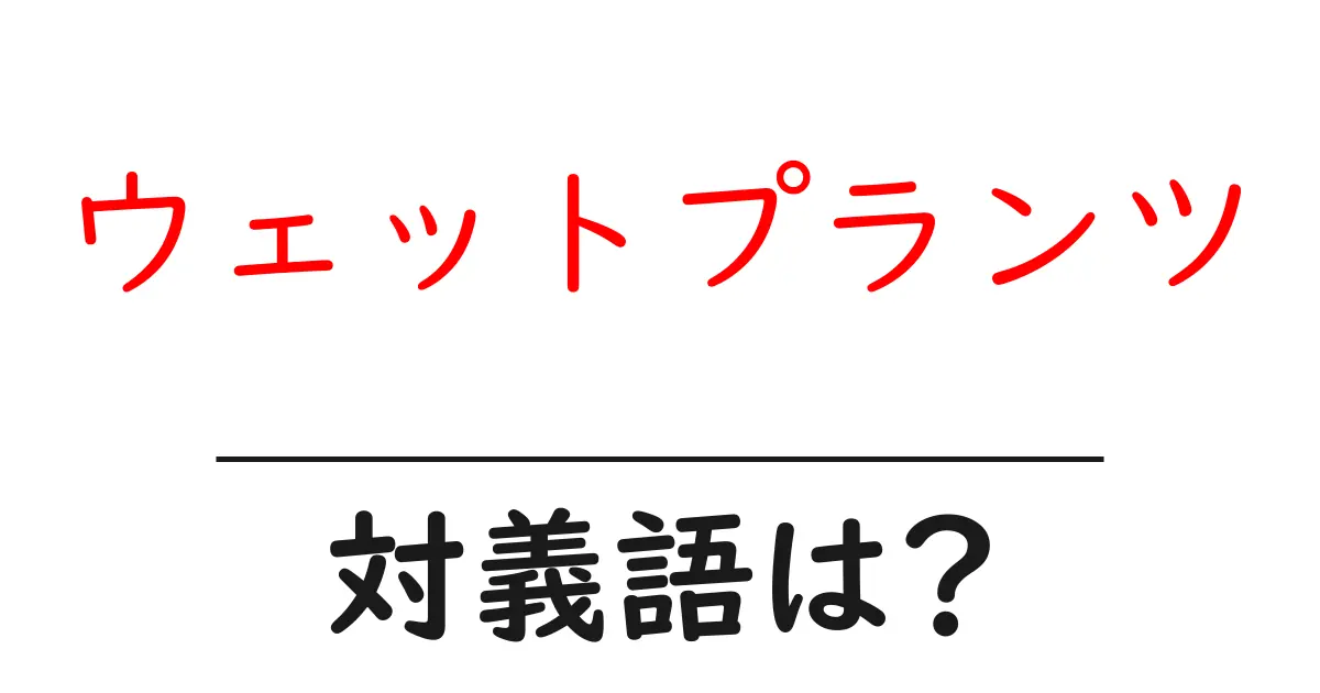 ウェットプランツの対義語・反対語を使用例を交えて分かりやすく解説!