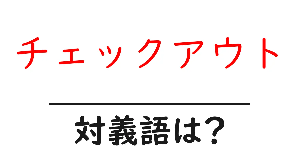 チェックアウトの対義語・反対語を使用例を交えて分かりやすく解説!