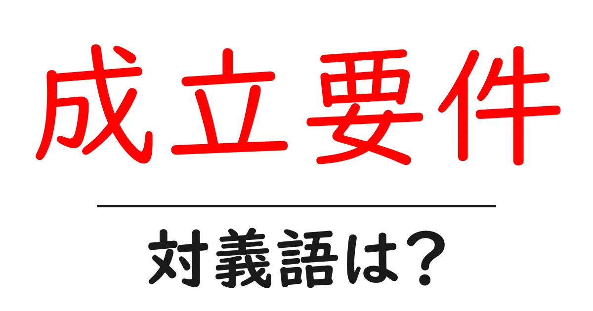 成立要件の対義語・反対語を使用例を交えて分かりやすく解説!
